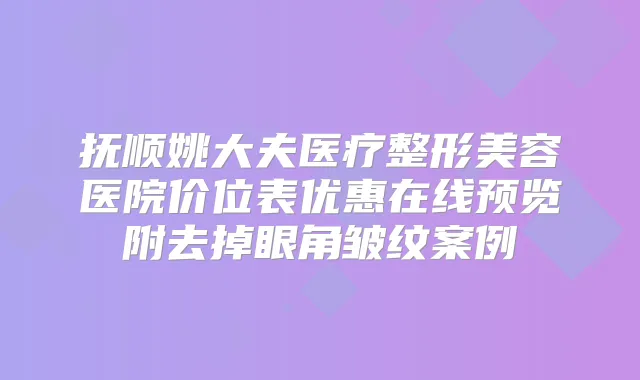 抚顺姚大夫医疗整形美容医院价位表优惠在线预览附去掉眼角皱纹案例