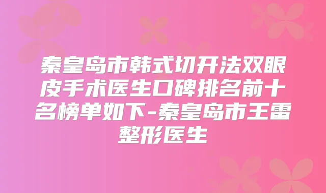 秦皇岛市韩式切开法双眼皮手术医生口碑排名前十名榜单如下-秦皇岛市王雷整形医生