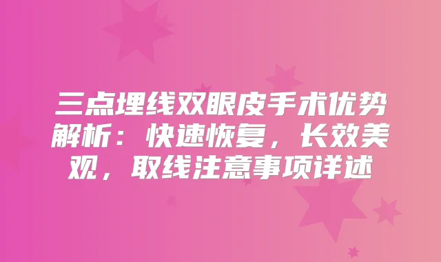 三点埋线双眼皮手术优势解析：快速恢复，长效美观，取线注意事项详述