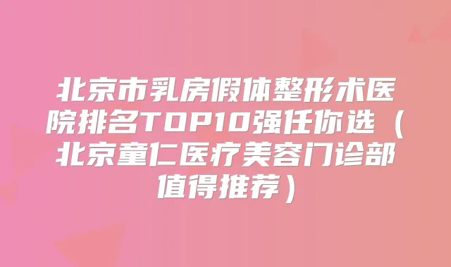 北京市乳房假体整形术医院排名TOP10强任你选（北京童仁医疗美容门诊部值得推荐）