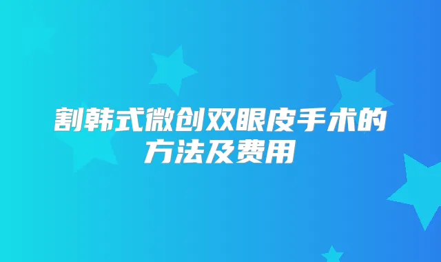 割韩式微创双眼皮手术的方法及费用
