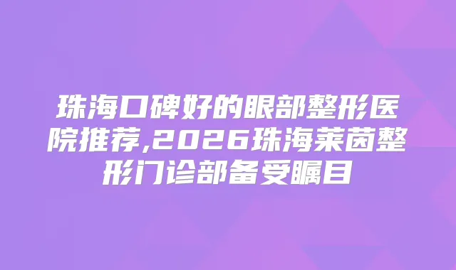 珠海口碑好的眼部整形医院推荐,2026珠海莱茵整形门诊部备受瞩目