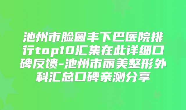 池州市脸圆丰下巴医院排行top10汇集在此详细口碑反馈-池州市丽美整形外科汇总口碑亲测分享