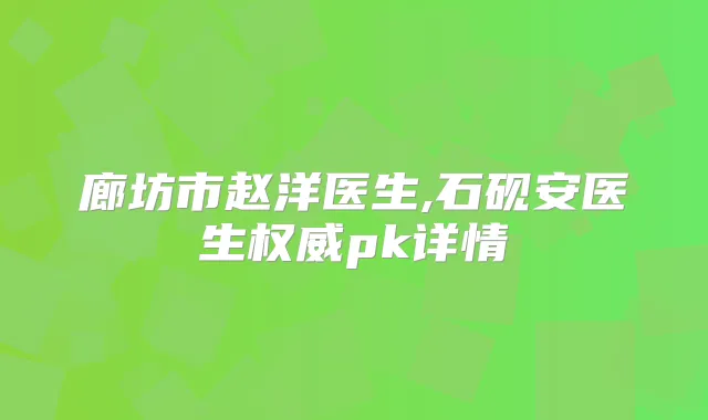 廊坊市赵洋医生,石砚安医生pk详情