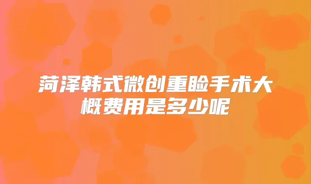 菏泽韩式微创重睑手术大概费用是多少呢
