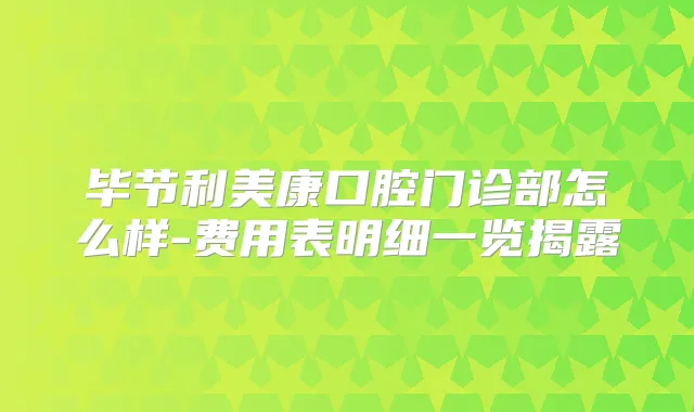 毕节利美康口腔门诊部怎么样-费用表明细一览揭露
