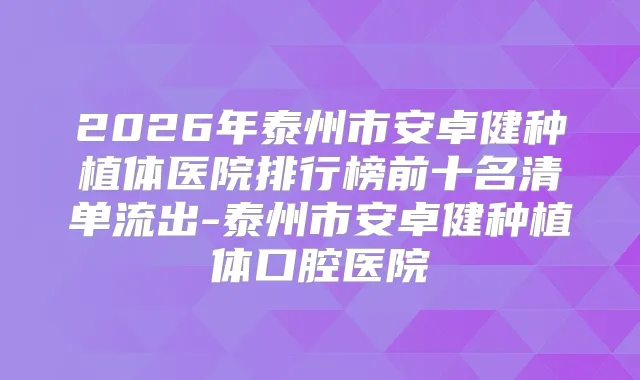 2026年泰州市安卓健种植体医院排行榜前十名清单流出-泰州市安卓健种植体口腔医院