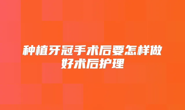 种植牙冠手术后要怎样做好术后护理