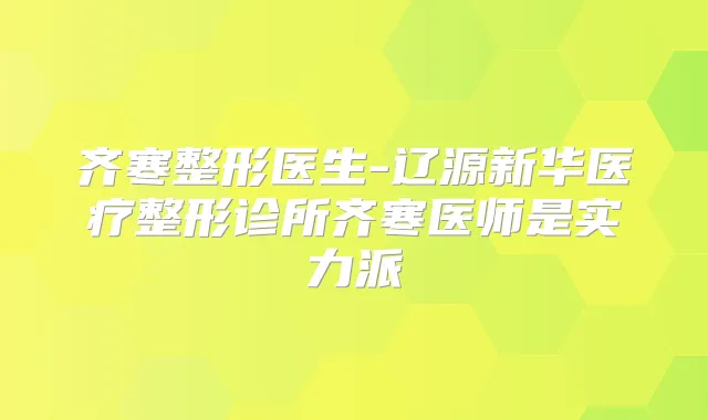 齐寒整形医生-辽源新华医疗整形诊所齐寒医师是实力派