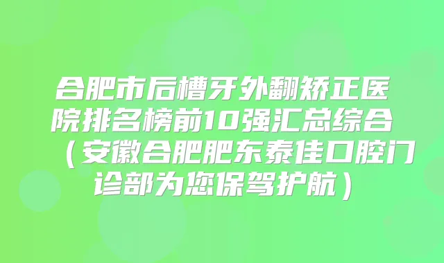 合肥市后槽牙外翻矫正医院排名榜前10强汇总综合(安徽合肥肥东泰佳口腔门诊部为您保驾护航)