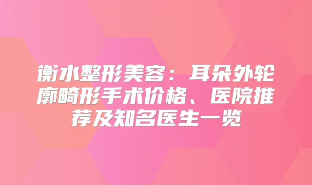衡水整形美容：耳朵外轮廓畸形手术价格、医院推荐及知名医生一览