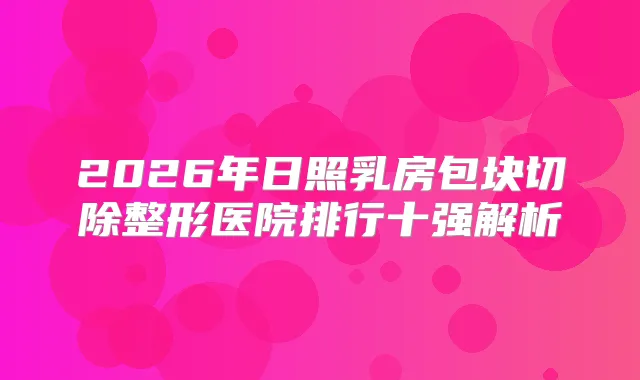 2026年日照乳房包块切除整形医院排行十强解析