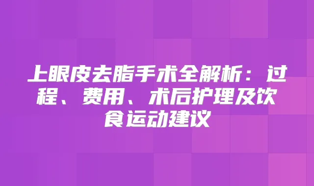 上眼皮去脂手术全解析：过程、费用、术后护理及饮食运动建议