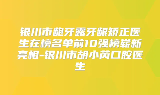 银川市龅牙露牙龈矫正医生在榜名单前10强榜崭新亮相-银川市胡小芮口腔医生