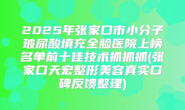 2025年张家口市小分子玻尿酸填充全脸医院上榜名单前十佳技术抓抓抓(张家口天宏整形美容真实口碑反馈整理)