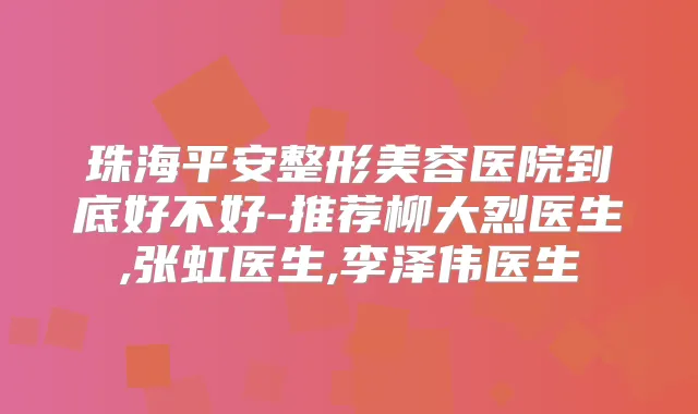 珠海平安整形美容医院到底好不好-推荐柳大烈医生,张虹医生,李泽伟医生