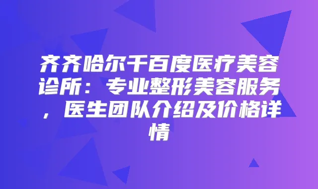 齐齐哈尔千百度医疗美容诊所：专业整形美容服务，医生团队介绍及价格详情