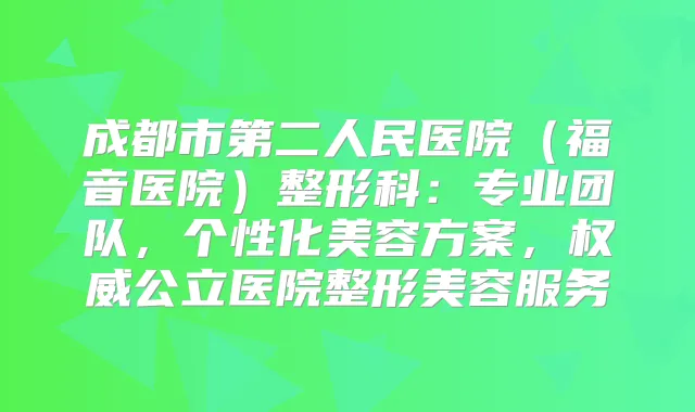 成都市第二人民医院（福音医院）整形科：专业团队，个性化美容方案，公立医院整形美容服务