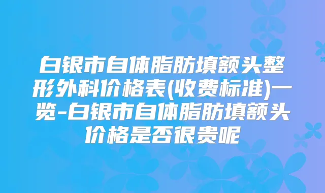 白银市自体脂肪填额头整形外科价格表(收费标准)一览-白银市自体脂肪填额头价格是否很贵呢