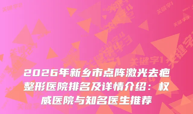 2026年新乡市点阵激光去疤整形医院排名及详情介绍：医院与知名医生推荐