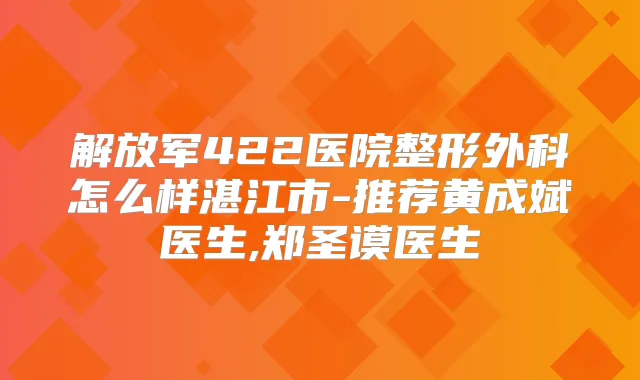 解放军422医院整形外科怎么样湛江市-推荐黄成斌医生,郑圣谟医生