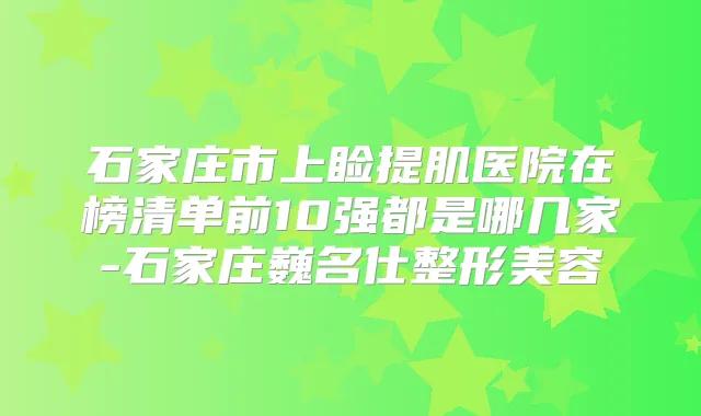 石家庄市上睑提肌医院在榜清单前10强都是哪几家-石家庄巍名仕整形美容