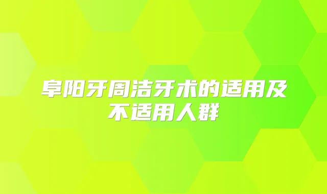 阜阳牙周洁牙术的适用及不适用人群