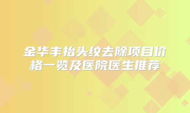 金华丰抬头纹去除项目价格一览及医院医生推荐