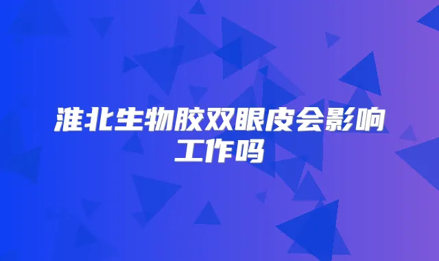 淮北生物胶双眼皮会影响工作吗