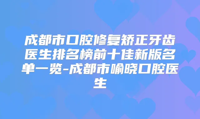 成都市口腔修复矫正牙齿医生排名榜前十佳新版名单一览-成都市喻晓口腔医生