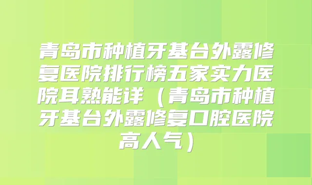 青岛市种植牙基台外露修复医院排行榜五家实力医院耳熟能详（青岛市种植牙基台外露修复口腔医院高人气）