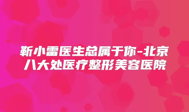 靳小雷医生总属于你-北京八大处医疗整形美容医院