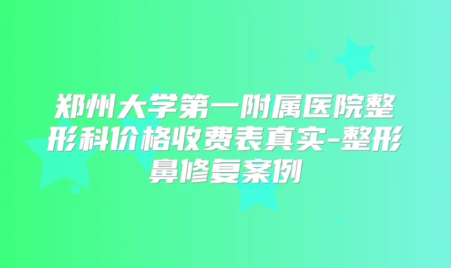 郑州大学第一附属医院整形科价格收费表真实-整形鼻修复案例