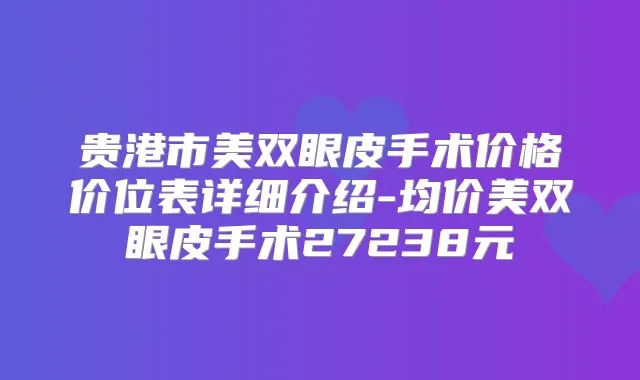 贵港市美双眼皮手术价格价位表详细介绍-均价美双眼皮手术27238元