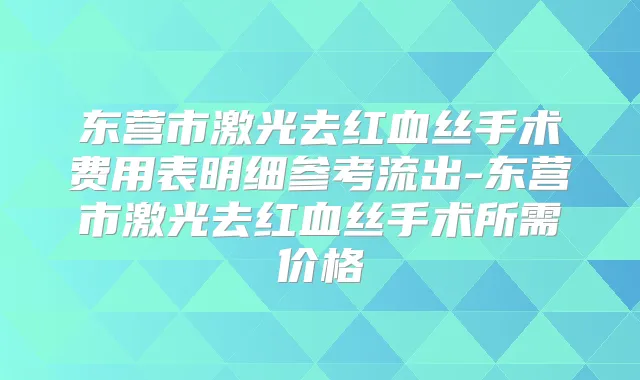东营市激光去红血丝手术费用表明细参考流出-东营市激光去红血丝手术所需价格