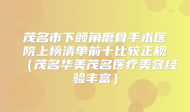茂名市下颌角磨骨手术医院上榜清单前十比较正规(茂名华美茂名医疗美容经验丰富)