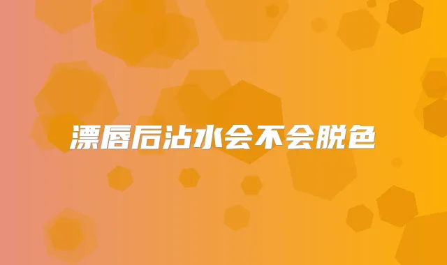 漂唇后沾水会不会脱色
