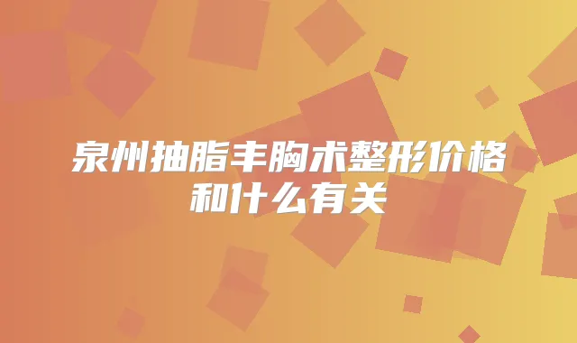 泉州抽脂丰胸术整形价格和什么有关