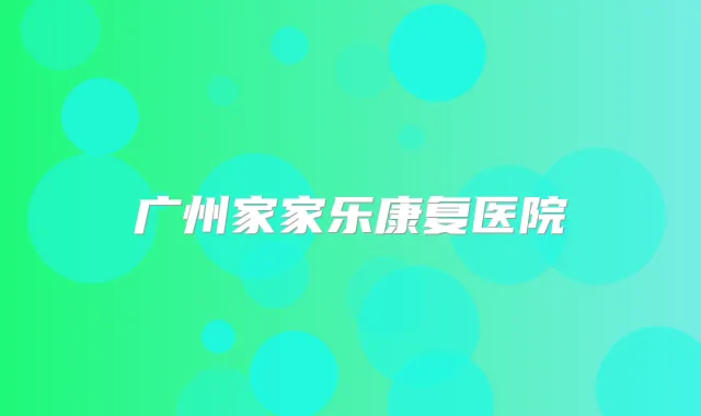 广州家家乐康复医院