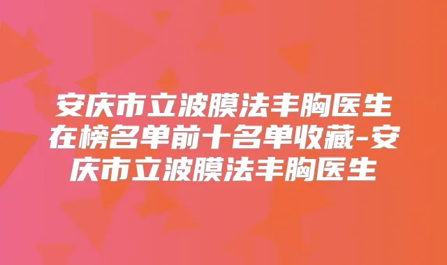 安庆市立波膜法丰胸医生在榜名单前十名单收藏-安庆市立波膜法丰胸医生