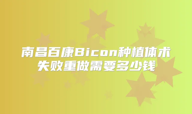 南昌百康Bicon种植体术失败重做需要多少钱