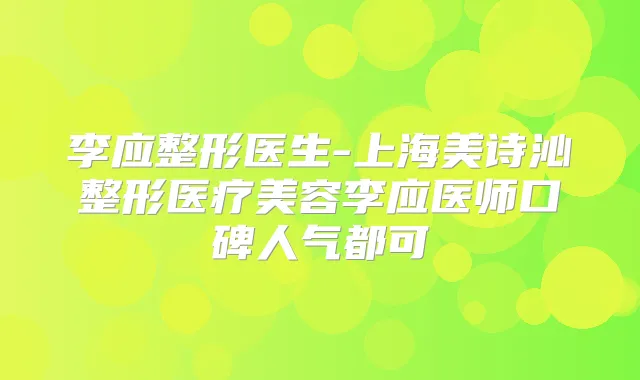 李应整形医生-上海美诗沁整形医疗美容李应医师口碑人气都可