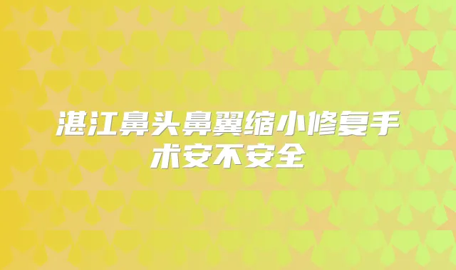 湛江鼻头鼻翼缩小修复手术安不安全