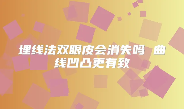 埋线法双眼皮会消失吗 曲线凹凸更有致