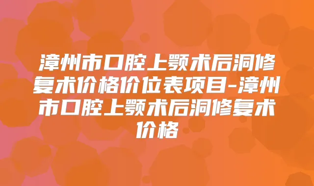 漳州市口腔上颚术后洞修复术价格价位表项目-漳州市口腔上颚术后洞修复术价格
