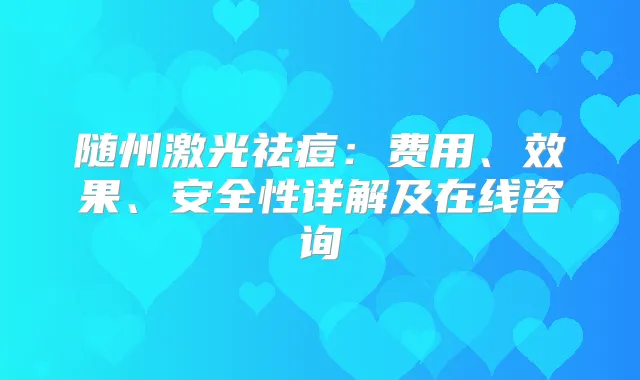 随州激光祛痘:费用、效果、安全性详解及在线咨询