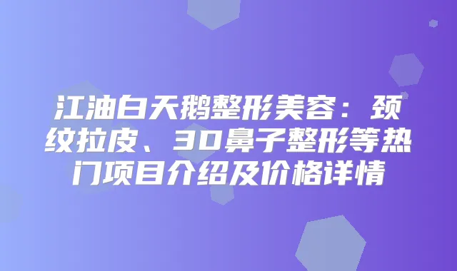 江油白天鹅整形美容：颈纹拉皮、3D鼻子整形等热门项目介绍及价格详情