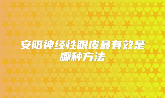 安阳神经性眼皮有效是哪种方法