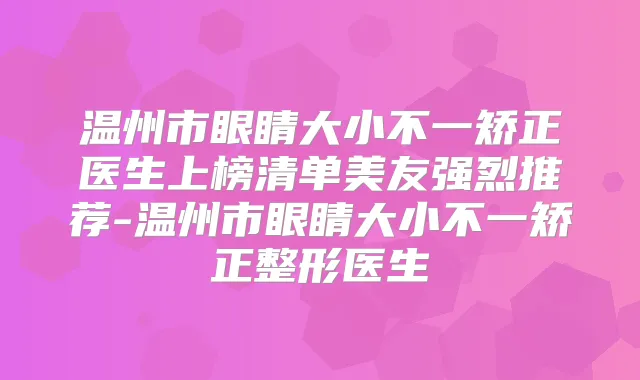温州市眼睛大小不一矫正医生上榜清单美友强烈推荐-温州市眼睛大小不一矫正整形医生