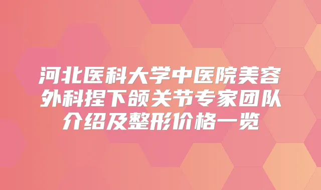 河北医科大学中医院美容外科捏下颌关节专家团队介绍及整形价格一览